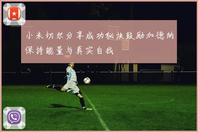 小米切尔分享成功秘诀鼓励加德纳保持能量与真实自我