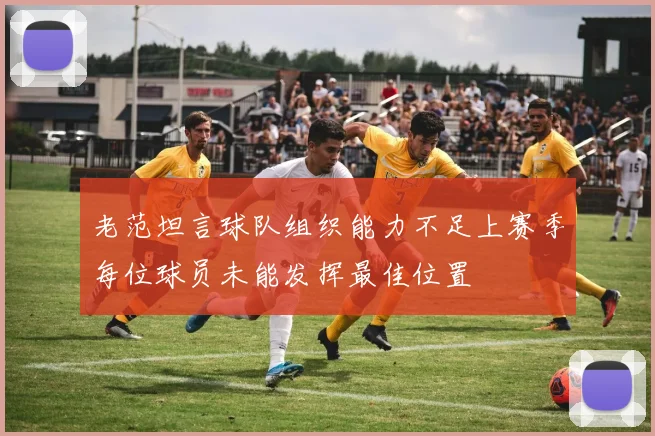 老范坦言球队组织能力不足上赛季每位球员未能发挥最佳位置