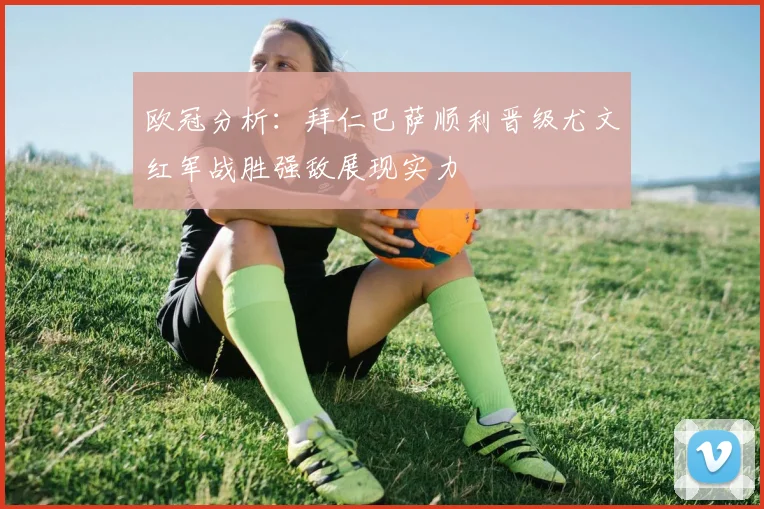 欧冠分析：拜仁巴萨顺利晋级尤文红军战胜强敌展现实力