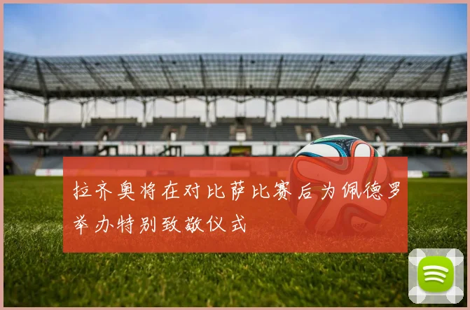 拉齐奥将在对比萨比赛后为佩德罗举办特别致敬仪式