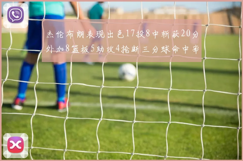 杰伦布朗表现出色17投8中斩获20分外加8篮板5助攻4抢断三分球命中率待提升